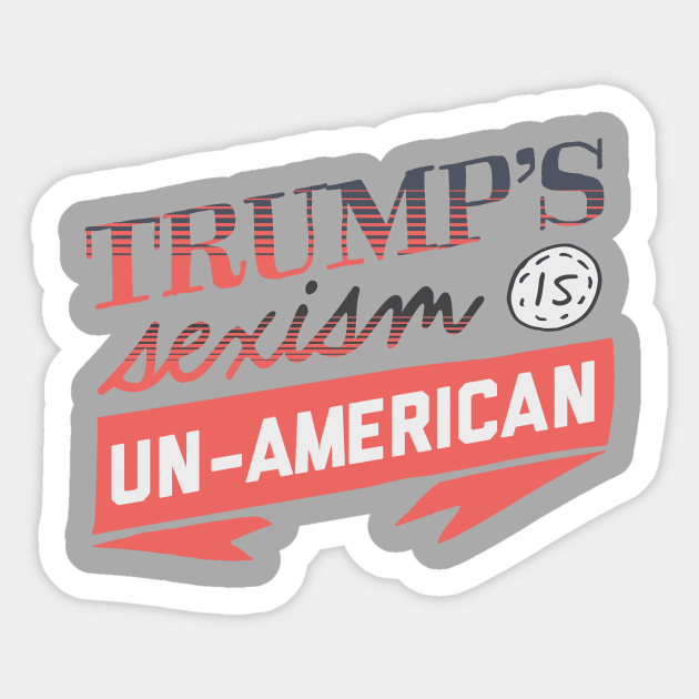 Trump's Sexism is Un-American Sticker by kippygo